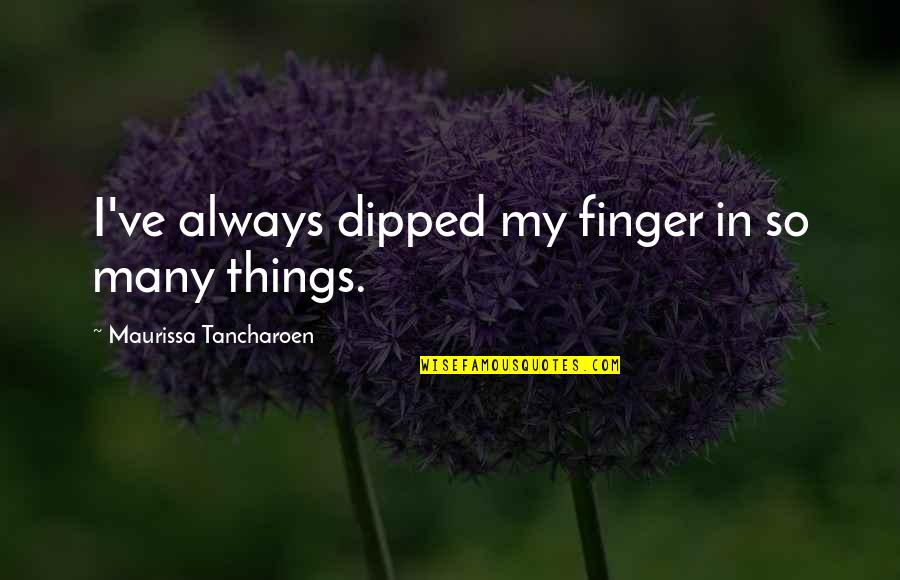 Hermosilla Ranch Quotes By Maurissa Tancharoen: I've always dipped my finger in so many