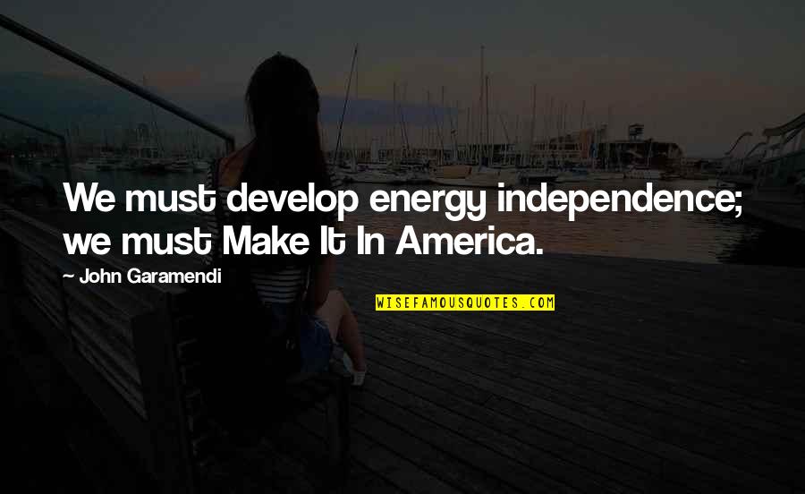 Hermosillo Quotes By John Garamendi: We must develop energy independence; we must Make