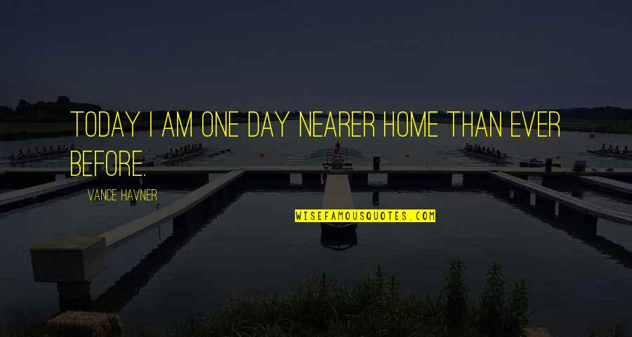 Hermoso Cari O Quotes By Vance Havner: Today I am one day nearer Home than