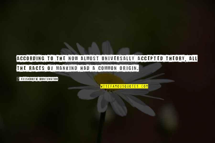 Hermoso Nombre Quotes By Ellsworth Huntington: According to the now almost universally accepted theory, Hermoso Nombre Quotes By Ellsworth Huntington: According to the now almost universally accepted theory,
