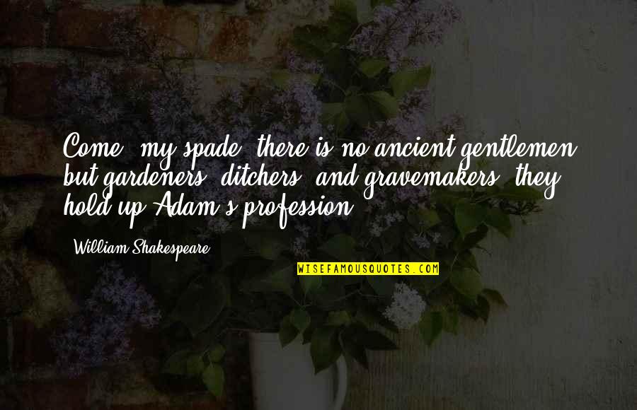 Hermsdorf Google Quotes By William Shakespeare: Come, my spade; there is no ancient gentlemen Hermsdorf Google Quotes By William Shakespeare: Come, my spade; there is no ancient gentlemen