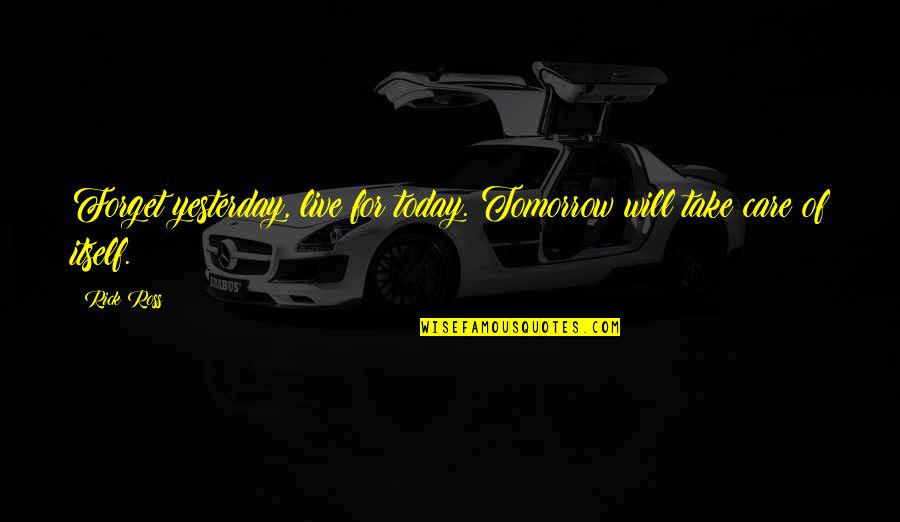 Hern Di Kft Quotes By Rick Ross: Forget yesterday, live for today. Tomorrow will take