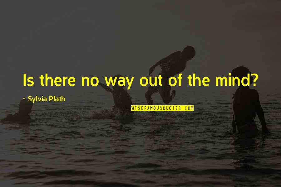 Hernandezs High School Quotes By Sylvia Plath: Is there no way out of the mind?