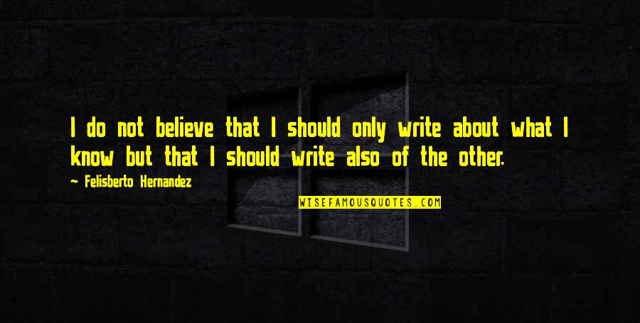 Hernandez's Quotes By Felisberto Hernandez: I do not believe that I should only Hernandez's Quotes By Felisberto Hernandez: I do not believe that I should only