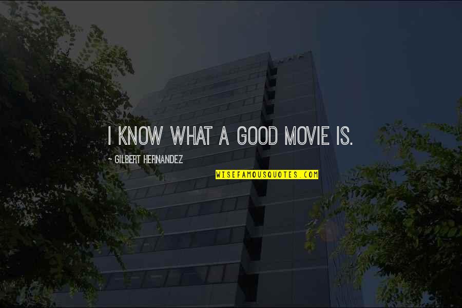 Hernandez's Quotes By Gilbert Hernandez: I know what a good movie is. Hernandez's Quotes By Gilbert Hernandez: I know what a good movie is.
