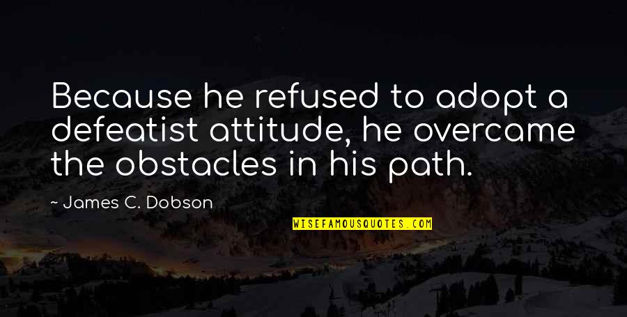 Hernandez's Quotes By James C. Dobson: Because he refused to adopt a defeatist attitude,