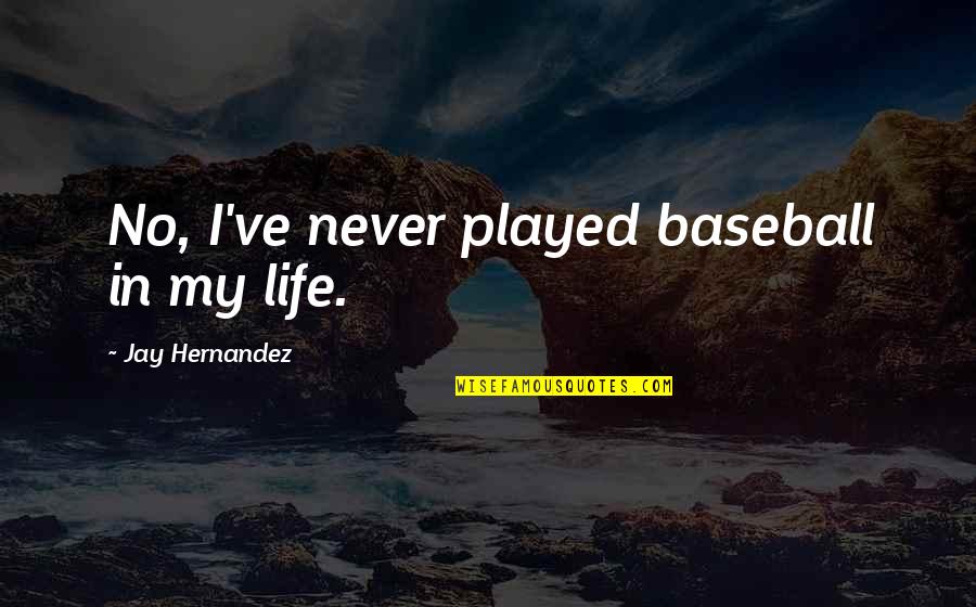 Hernandez's Quotes By Jay Hernandez: No, I've never played baseball in my life. Hernandez's Quotes By Jay Hernandez: No, I've never played baseball in my life.