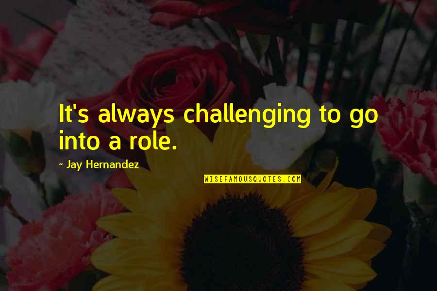 Hernandez's Quotes By Jay Hernandez: It's always challenging to go into a role. Hernandez's Quotes By Jay Hernandez: It's always challenging to go into a role.