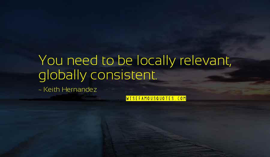 Hernandez's Quotes By Keith Hernandez: You need to be locally relevant, globally consistent. Hernandez's Quotes By Keith Hernandez: You need to be locally relevant, globally consistent.