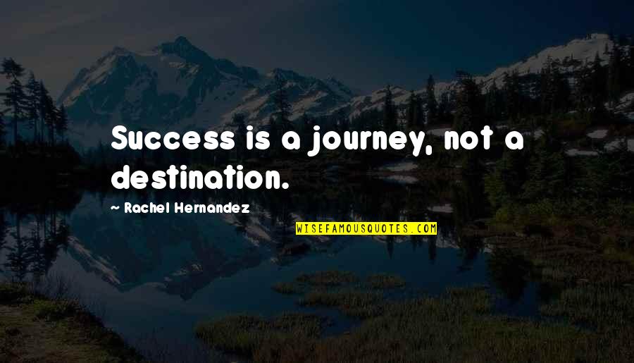 Hernandez's Quotes By Rachel Hernandez: Success is a journey, not a destination. Hernandez's Quotes By Rachel Hernandez: Success is a journey, not a destination.
