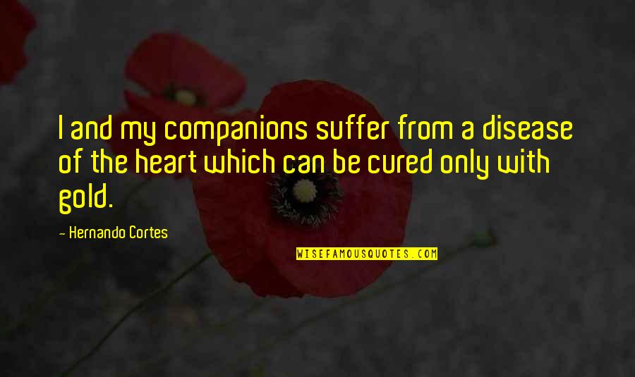 Hernando Cortes Quotes By Hernando Cortes: I and my companions suffer from a disease