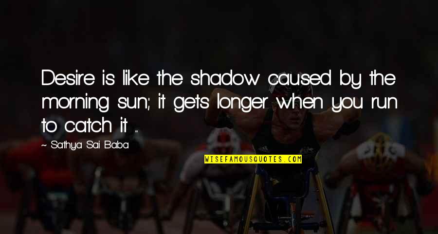 Herndon Climb Quotes By Sathya Sai Baba: Desire is like the shadow caused by the Herndon Climb Quotes By Sathya Sai Baba: Desire is like the shadow caused by the