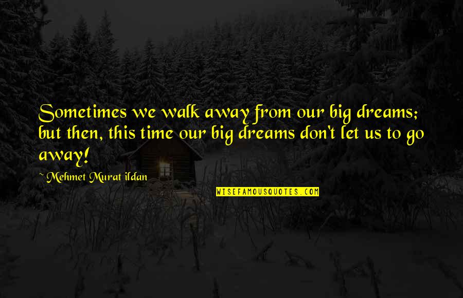 Hernias Quotes By Mehmet Murat Ildan: Sometimes we walk away from our big dreams;