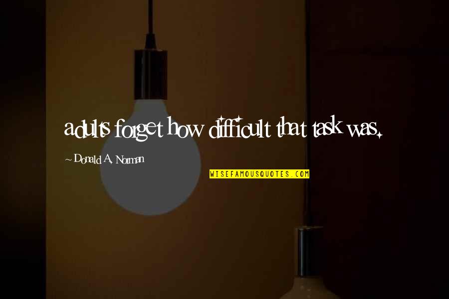 Hernie Discale Quotes By Donald A. Norman: adults forget how difficult that task was.