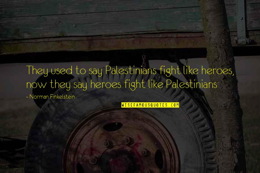 Hero 6 Quotes By Norman Finkelstein: They used to say Palestinians fight like heroes,