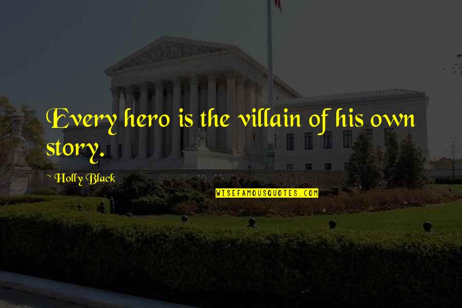 Hero And Villain Quotes By Holly Black: Every hero is the villain of his own Hero And Villain Quotes By Holly Black: Every hero is the villain of his own