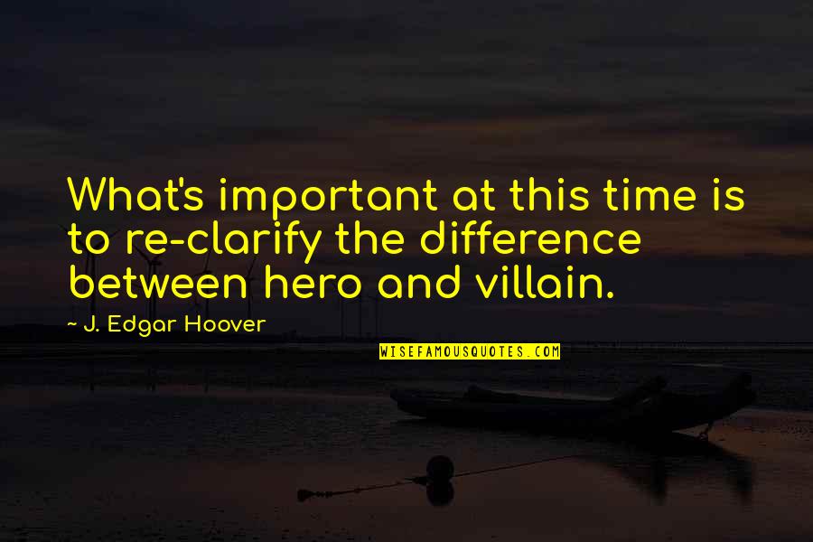 Hero And Villain Quotes By J. Edgar Hoover: What's important at this time is to re-clarify