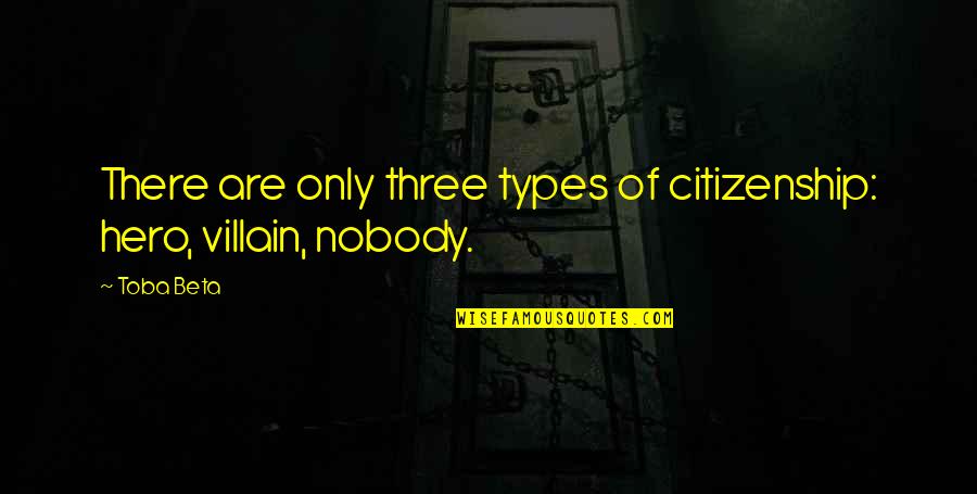 Hero And Villain Quotes By Toba Beta: There are only three types of citizenship: hero,
