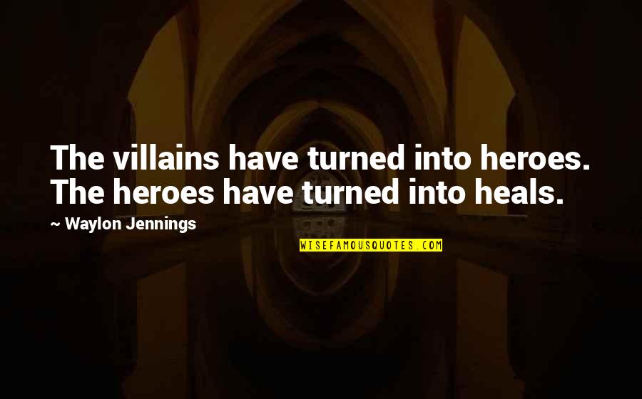 Hero And Villain Quotes By Waylon Jennings: The villains have turned into heroes. The heroes