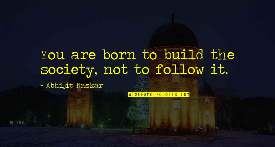 Hero Characteristics Quotes By Abhijit Naskar: You are born to build the society, not Hero Characteristics Quotes By Abhijit Naskar: You are born to build the society, not