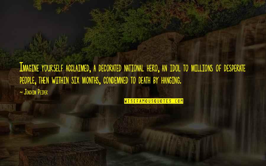Hero Death Of Death Quotes By Joachim Peiper: Imagine yourself acclaimed, a decorated national hero, an