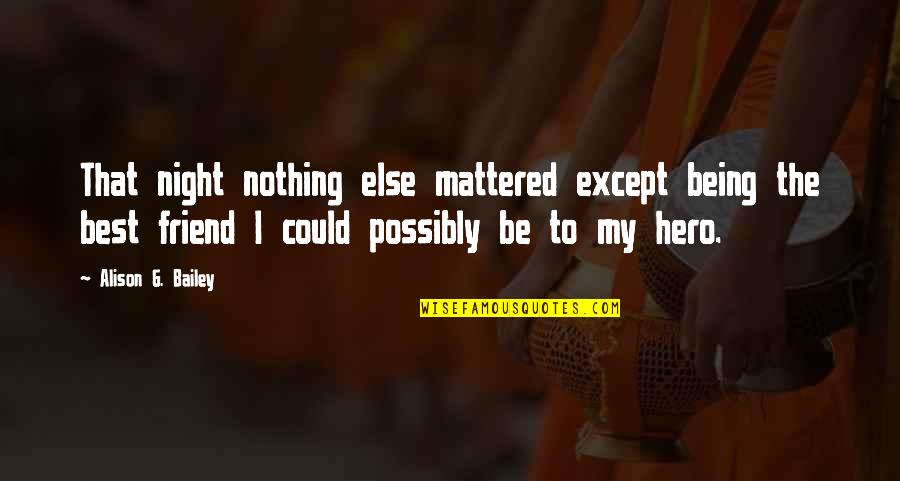 Hero Friend Quotes By Alison G. Bailey: That night nothing else mattered except being the