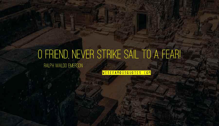 Hero Friend Quotes By Ralph Waldo Emerson: O friend, never strike sail to a fear! Hero Friend Quotes By Ralph Waldo Emerson: O friend, never strike sail to a fear!
