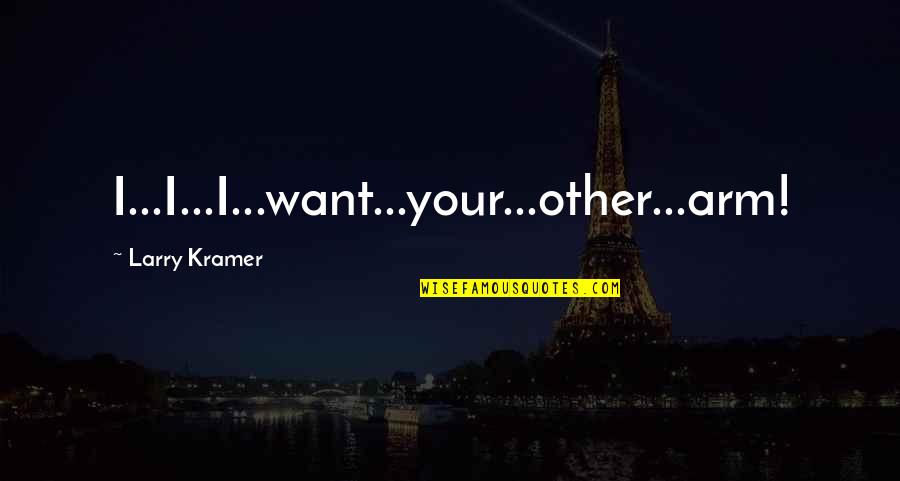 Hero In Islam Quotes By Larry Kramer: I...I...I...want...your...other...arm! Hero In Islam Quotes By Larry Kramer: I...I...I...want...your...other...arm!