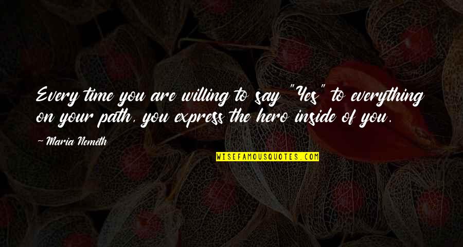 Hero Inside You Quotes By Maria Nemeth: Every time you are willing to say "Yes"