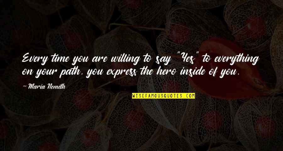 Hero Inside You Quotes By Maria Nemeth: Every time you are willing to say "Yes" Hero Inside You Quotes By Maria Nemeth: Every time you are willing to say "Yes"