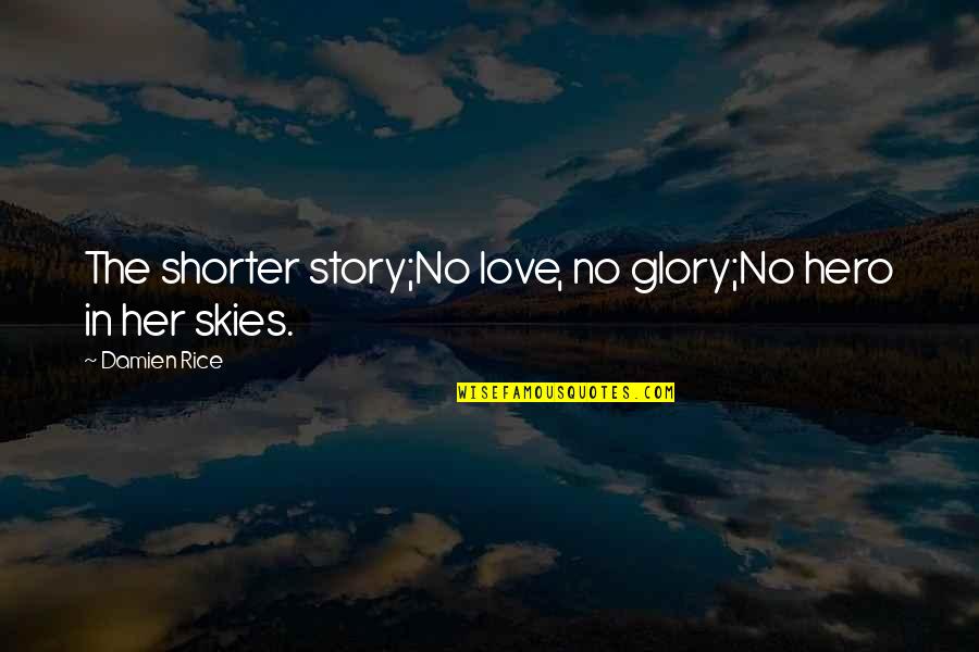 Hero Of My Story Quotes By Damien Rice: The shorter story;No love, no glory;No hero in