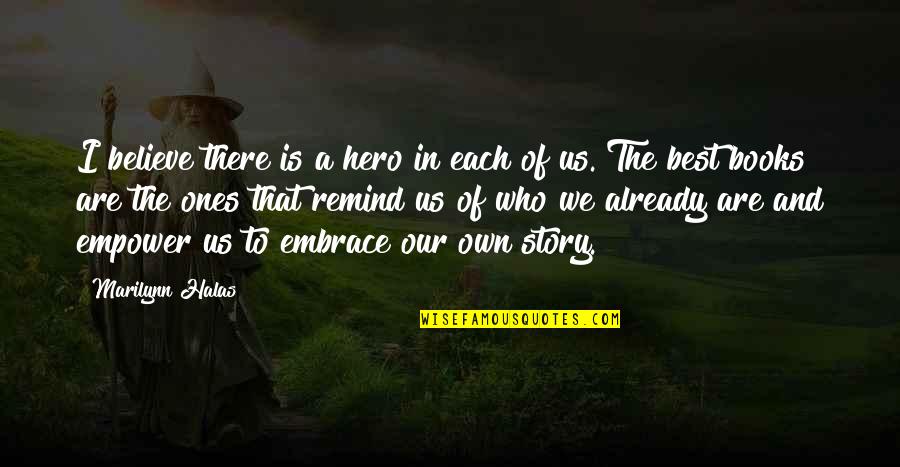 Hero Of My Story Quotes By Marilynn Halas: I believe there is a hero in each