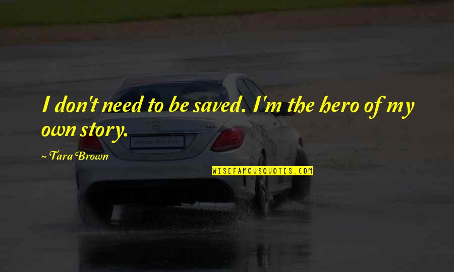 Hero Of My Story Quotes By Tara Brown: I don't need to be saved. I'm the