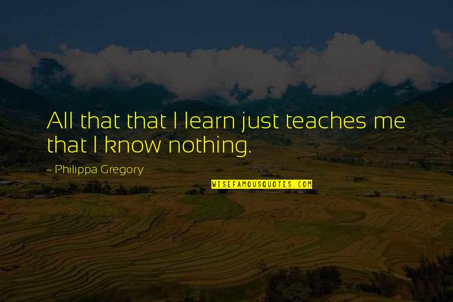 Hero Trait Quotes By Philippa Gregory: All that that I learn just teaches me