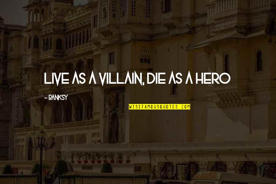 Hero Vs Villain Quotes By Banksy: Live as a villain, die as a hero Hero Vs Villain Quotes By Banksy: Live as a villain, die as a hero
