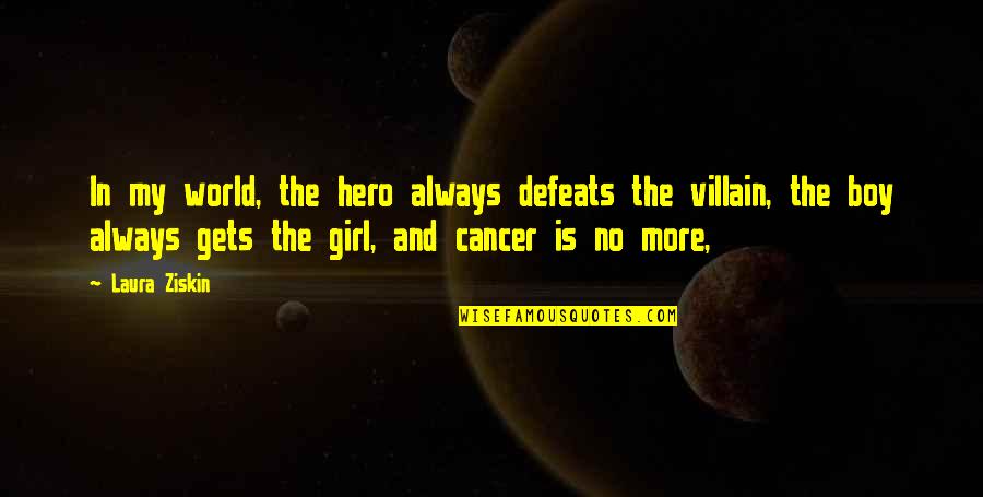 Hero Vs Villain Quotes By Laura Ziskin: In my world, the hero always defeats the Hero Vs Villain Quotes By Laura Ziskin: In my world, the hero always defeats the
