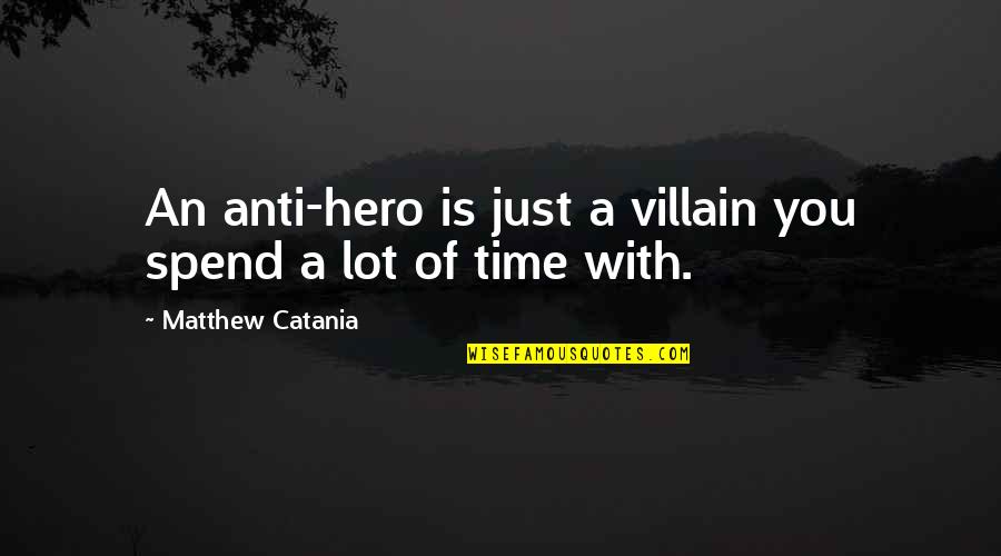 Hero Vs Villain Quotes By Matthew Catania: An anti-hero is just a villain you spend Hero Vs Villain Quotes By Matthew Catania: An anti-hero is just a villain you spend