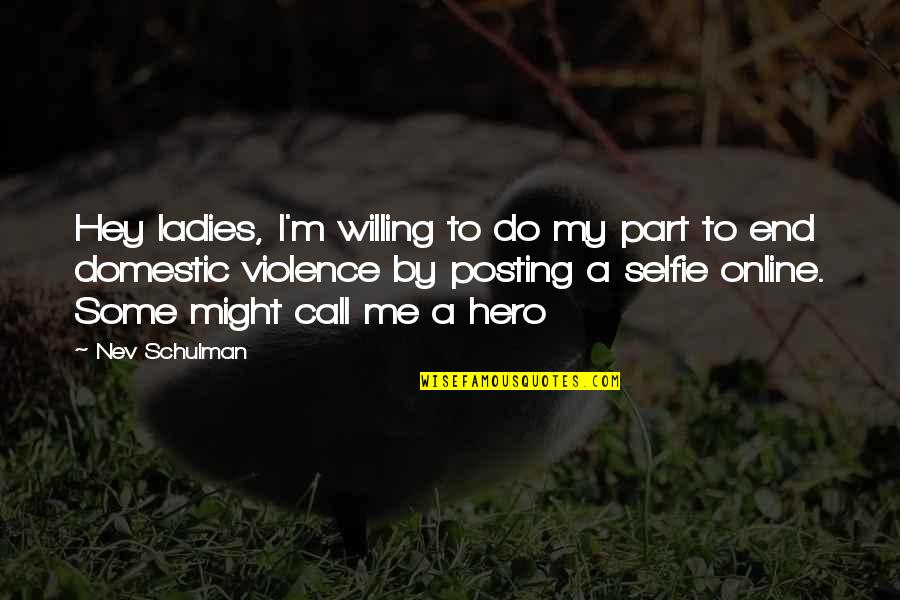 Hero Within Us Quotes By Nev Schulman: Hey ladies, I'm willing to do my part