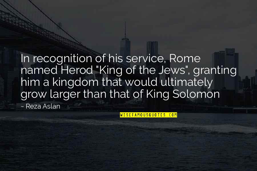 Herod Quotes By Reza Aslan: In recognition of his service, Rome named Herod