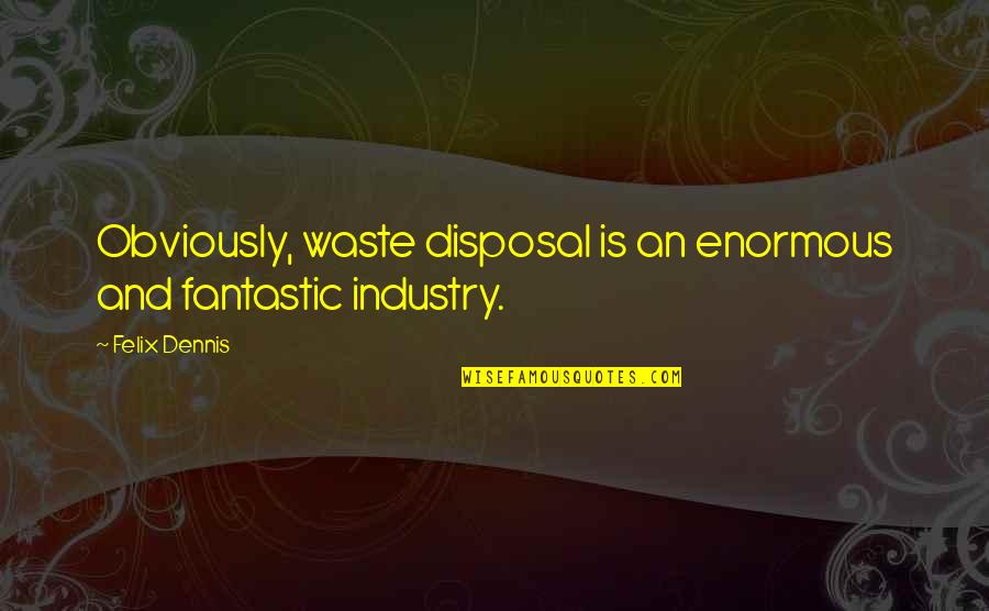 Herod Sayle Quotes By Felix Dennis: Obviously, waste disposal is an enormous and fantastic