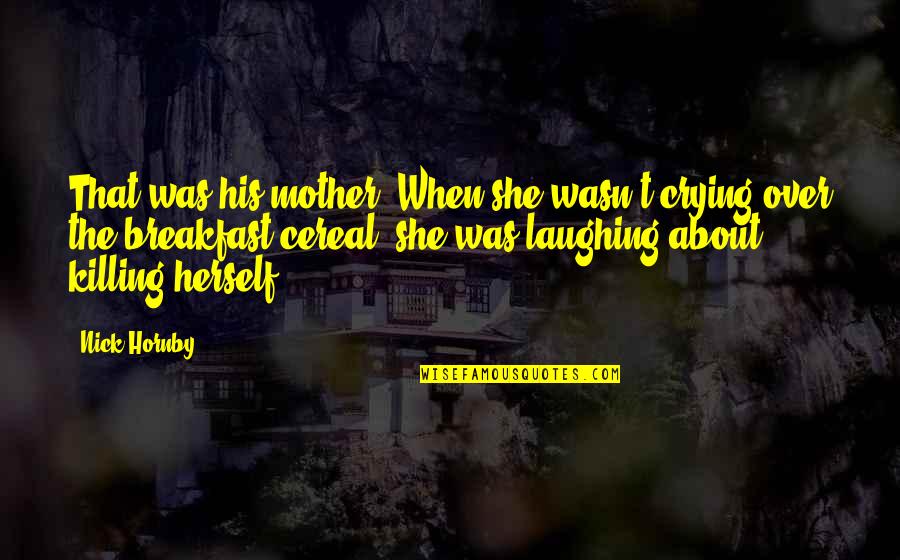 Herodotus History Quotes By Nick Hornby: That was his mother. When she wasn't crying Herodotus History Quotes By Nick Hornby: That was his mother. When she wasn't crying