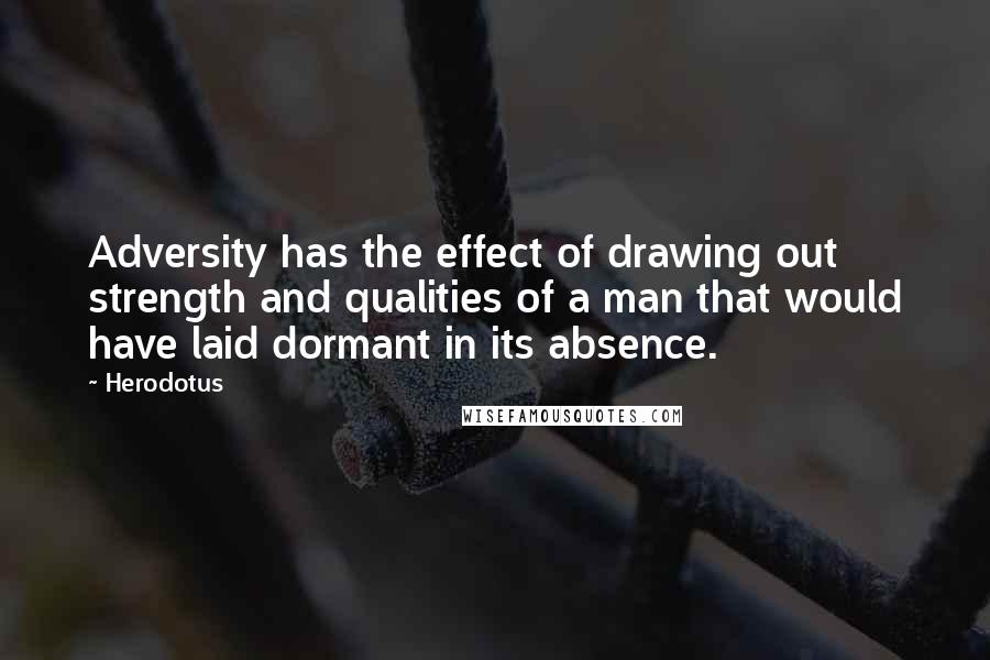 Herodotus quotes: Adversity has the effect of drawing out strength and qualities of a man that would have laid dormant in its absence.