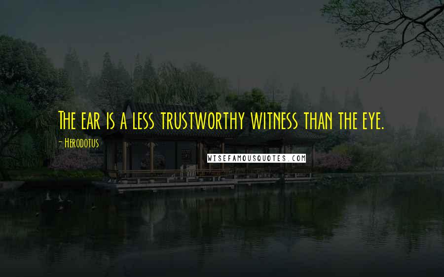 Herodotus quotes: The ear is a less trustworthy witness than the eye.