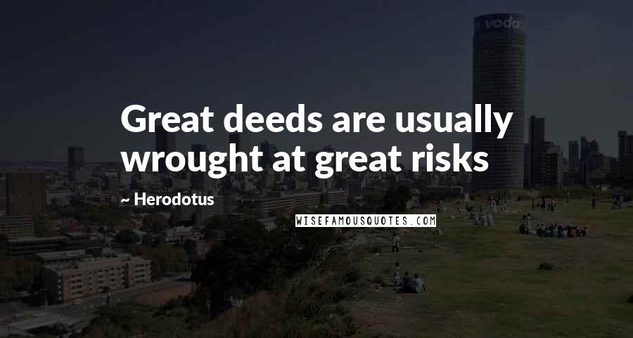 Herodotus quotes: Great deeds are usually wrought at great risks