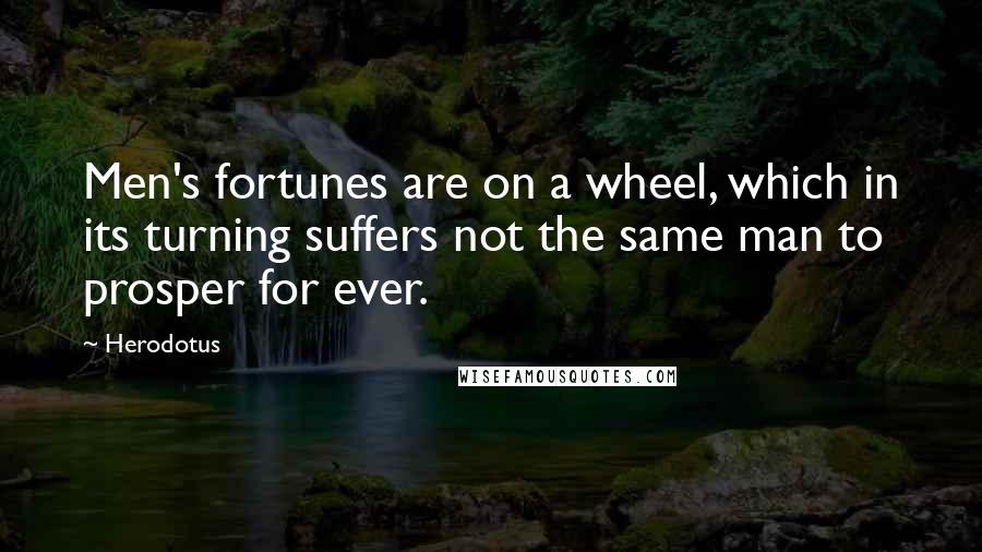 Herodotus quotes: Men's fortunes are on a wheel, which in its turning suffers not the same man to prosper for ever.