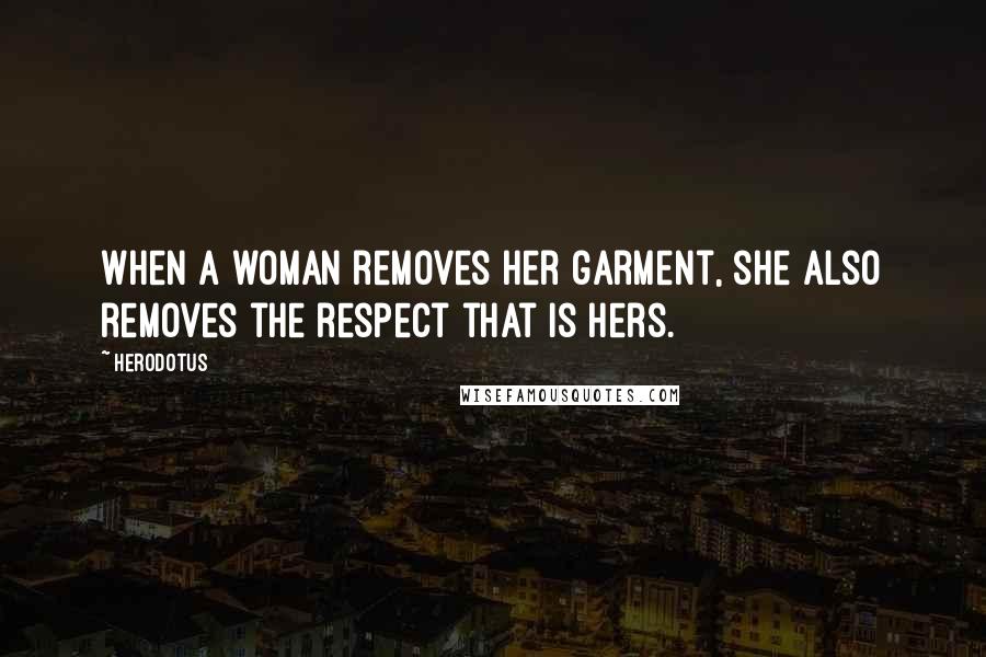 Herodotus quotes: When a woman removes her garment, she also removes the respect that is hers.