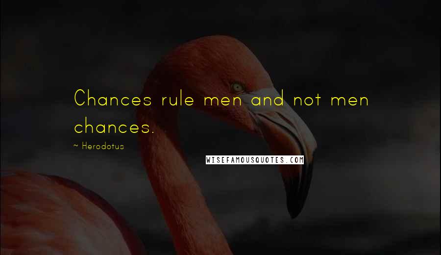 Herodotus quotes: Chances rule men and not men chances.
