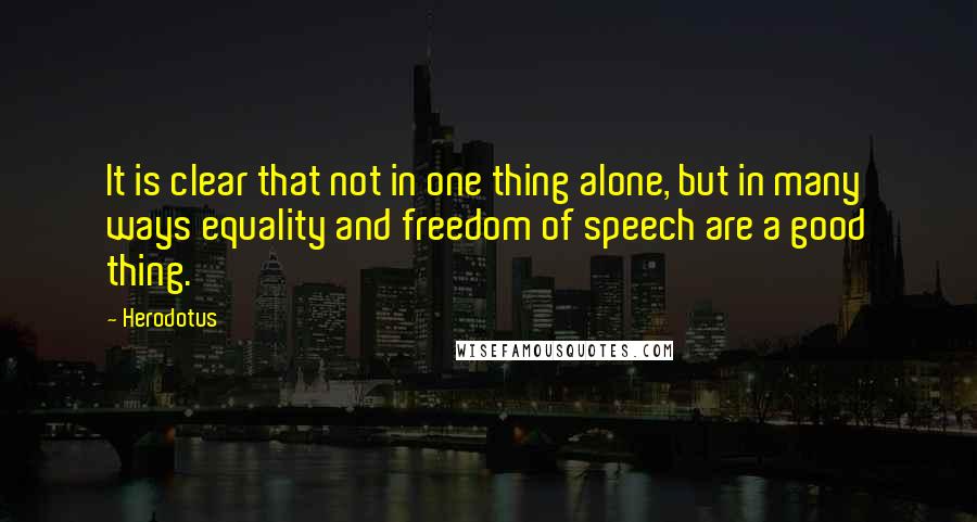 Herodotus quotes: It is clear that not in one thing alone, but in many ways equality and freedom of speech are a good thing.