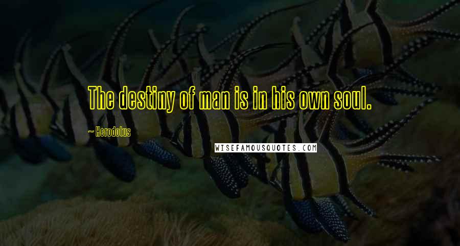 Herodotus quotes: The destiny of man is in his own soul.