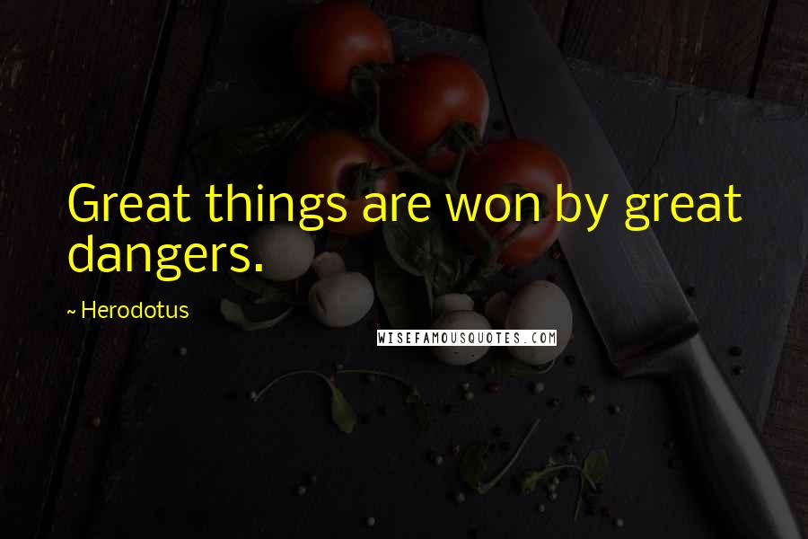 Herodotus quotes: Great things are won by great dangers.
